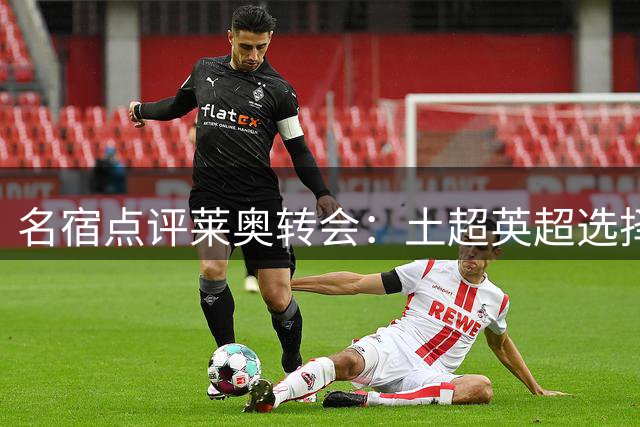 名宿点评莱奥转会：土超英超选择折射球员定位